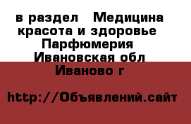  в раздел : Медицина, красота и здоровье » Парфюмерия . Ивановская обл.,Иваново г.